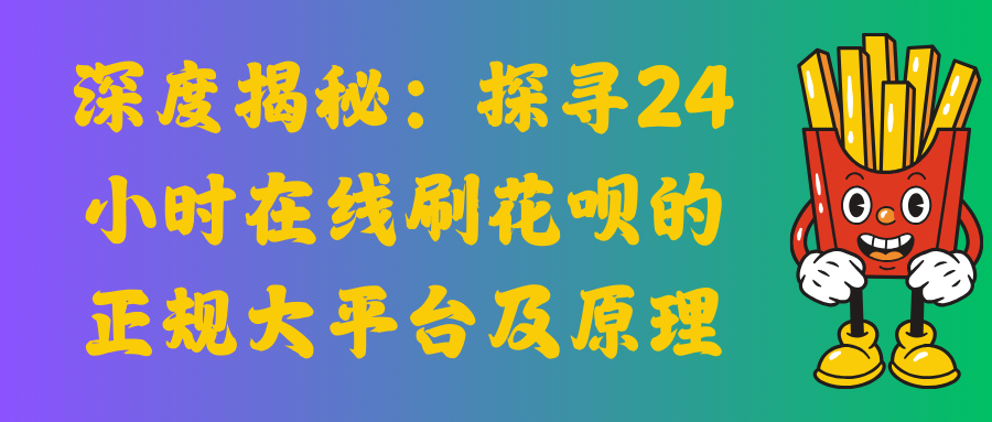 深度揭秘：探寻24小时在线刷花呗的正规大平台及原理